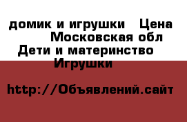 домик и игрушки › Цена ­ 800 - Московская обл. Дети и материнство » Игрушки   